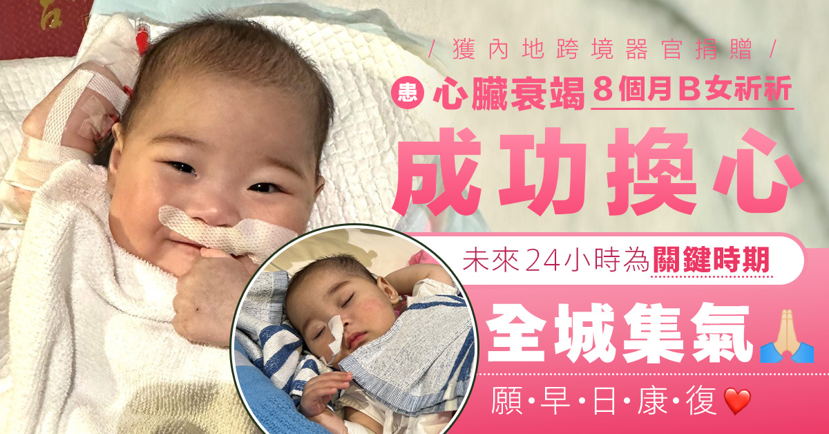【心臟移植】患心臟衰竭8個月大女嬰祈祈成功換心 ICU留醫24小時為關鍵時期
