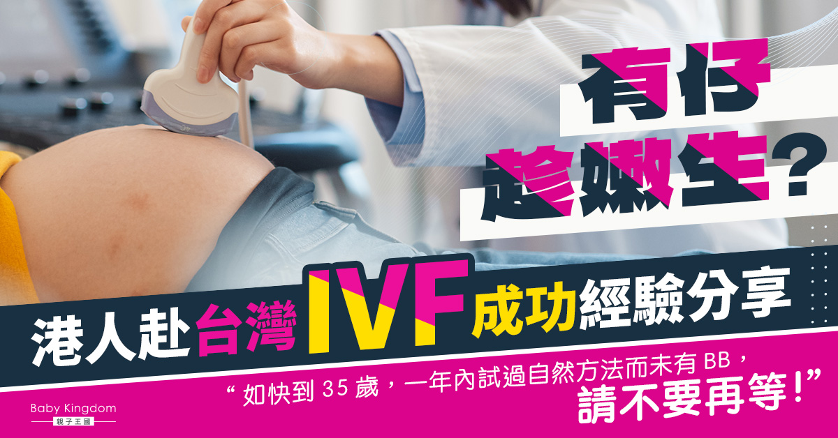 【人工受孕】有仔趁嫩生？ 港人赴台灣IVF成功經驗分享！