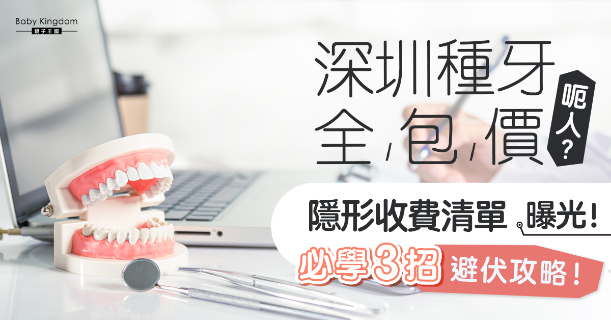 【種牙伏位】深圳牙科廣告「全包價」陷阱大踢爆！隱藏收費項目逐個捉
