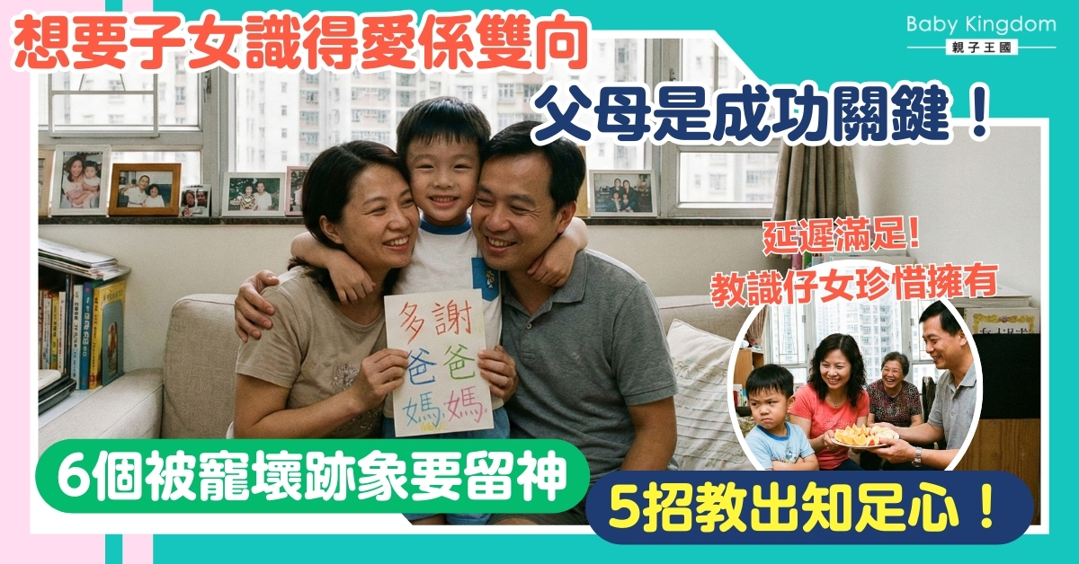 【爸媽必學】 越錫越不知足?揭6大被寵壞跡象+5招教出懂感恩孩子!