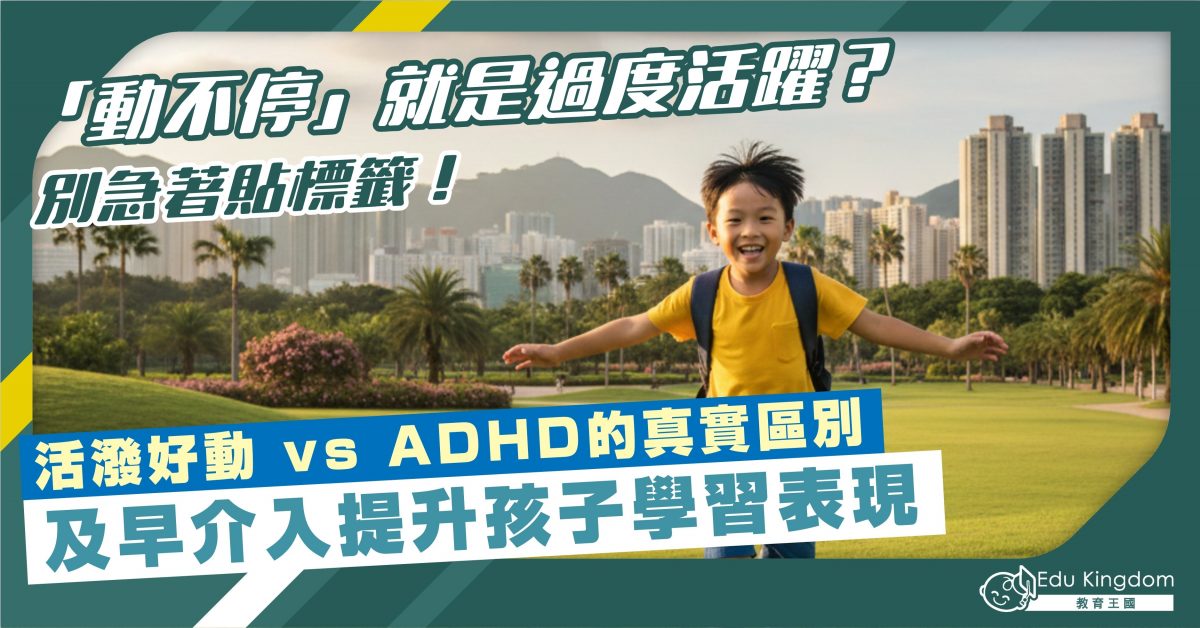 「動不停」就是過度活躍？別急著貼標籤！活潑好動 vs ADHD的真實區別 及早介入提升孩子學習表現