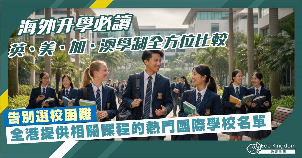 海外升學必讀 英、美、加、澳學制全方位比較 告別選校困難全港提供相關課程的熱門國際學校名單